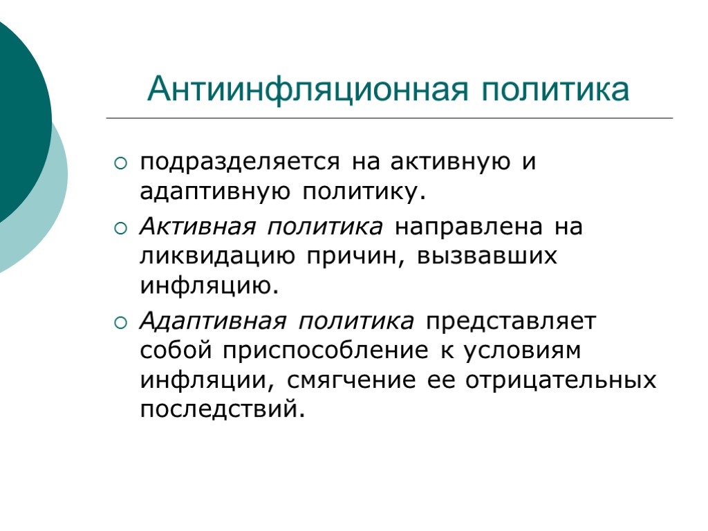 Антиинфляционная политика подразделяется на активную и адаптивную политику. Активная политика направлена на ликвидацию причин,